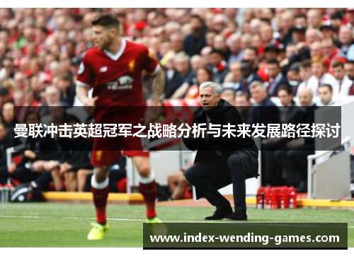 曼联冲击英超冠军之战略分析与未来发展路径探讨