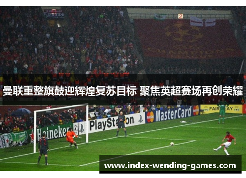 曼联重整旗鼓迎辉煌复苏目标 聚焦英超赛场再创荣耀
