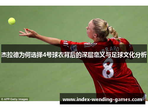 杰拉德为何选择4号球衣背后的深层意义与足球文化分析