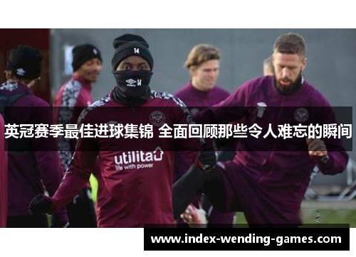 英冠赛季最佳进球集锦 全面回顾那些令人难忘的瞬间