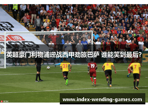 英超豪门利物浦迎战西甲劲旅巴萨 谁能笑到最后？