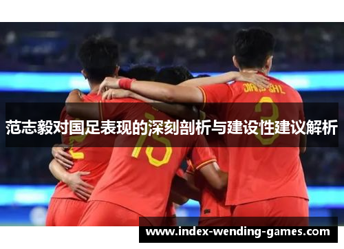 范志毅对国足表现的深刻剖析与建设性建议解析