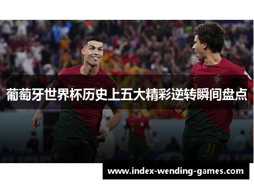 葡萄牙世界杯历史上五大精彩逆转瞬间盘点