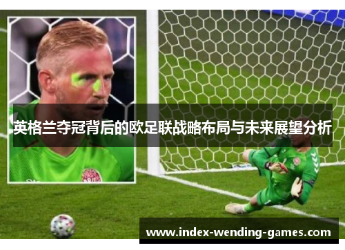 英格兰夺冠背后的欧足联战略布局与未来展望分析