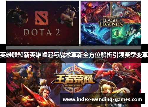 英雄联盟新英雄崛起与战术革新全方位解析引领赛季变革