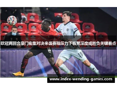欧冠两回合豪门密集对决来袭赛程压力下板凳深度成胜负关键看点