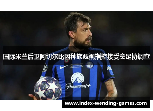 国际米兰后卫阿切尔比因种族歧视指控接受意足协调查