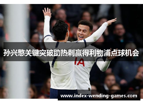 孙兴慜关键突破助热刺赢得利物浦点球机会